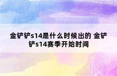 金铲铲s14是什么时候出的 金铲铲s14赛季开始时间